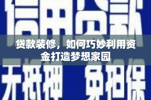 卓兰贷款装修，如何巧妙利用资金打造梦想家园