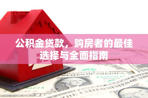 冈山公积金贷款，购房者的最佳选择与全面指南