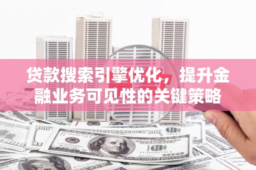 嘉兴贷款搜索引擎优化，提升金融业务可见性的关键策略