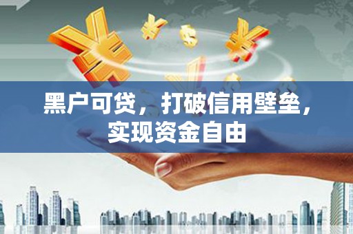 惠安黑户可贷，打破信用壁垒，实现资金自由
