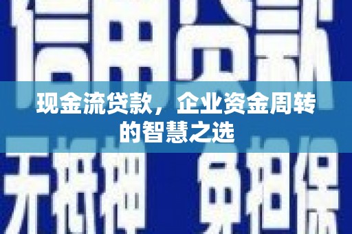 济宁现金流贷款，企业资金周转的智慧之选