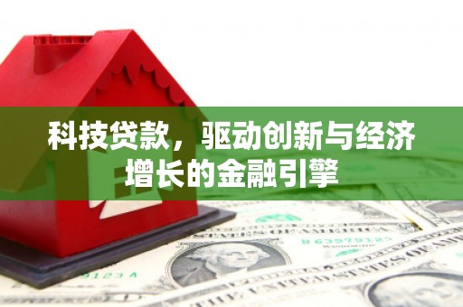 涿州科技贷款，驱动创新与经济增长的金融引擎