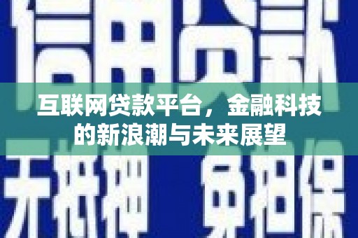 通山互联网贷款平台，金融科技的新浪潮与未来展望