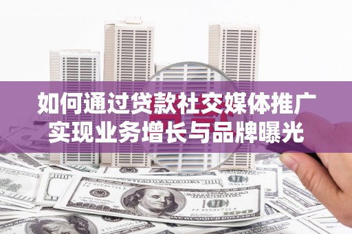 大宁如何通过贷款社交媒体推广实现业务增长与品牌曝光
