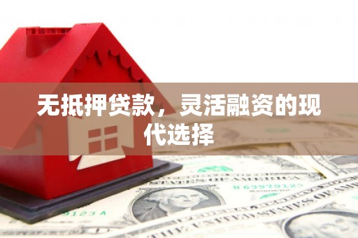 迁西无抵押贷款，灵活融资的现代选择