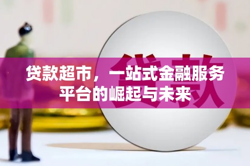 柳营贷款超市，一站式金融服务平台的崛起与未来