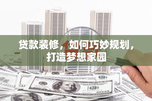 白山贷款装修，如何巧妙规划，打造梦想家园