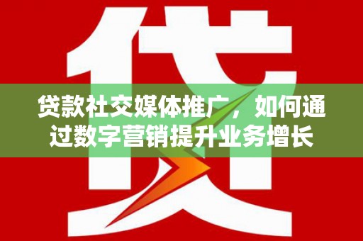 巴马贷款社交媒体推广，如何通过数字营销提升业务增长