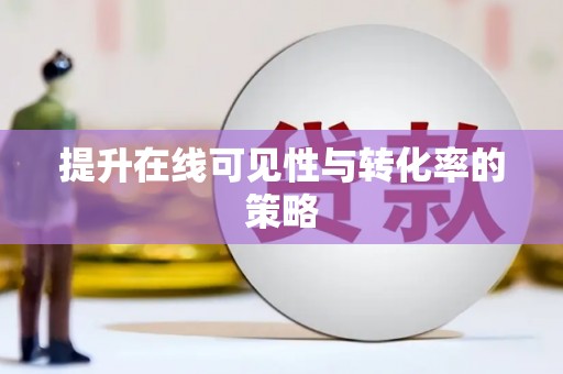 渭源提升在线可见性与转化率的策略