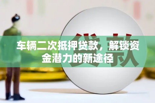 天元车辆二次抵押贷款，解锁资金潜力的新途径