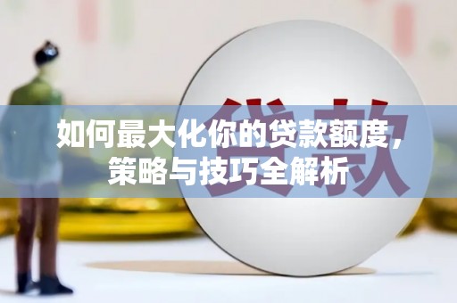 横山如何最大化你的贷款额度，策略与技巧全解析
