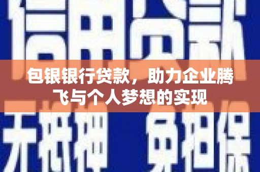 合阳包银银行贷款，助力企业腾飞与个人梦想的实现