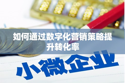禄劝如何通过数字化营销策略提升转化率