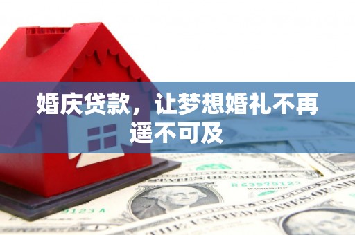 琼结婚庆贷款，让梦想婚礼不再遥不可及
