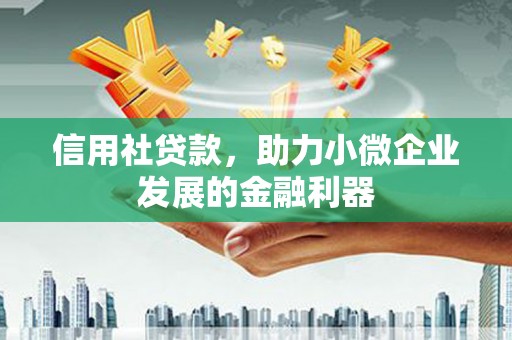 达州信用社贷款，助力小微企业发展的金融利器