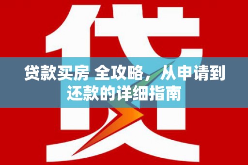 莱阳贷款买房 全攻略，从申请到还款的详细指南