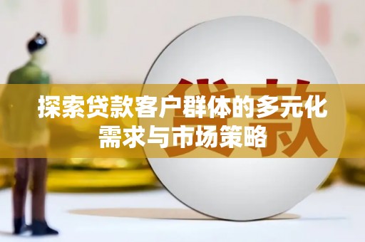 金乡探索贷款客户群体的多元化需求与市场策略