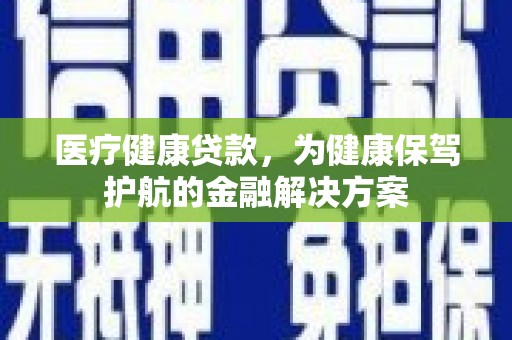 金湖医疗健康贷款，为健康保驾护航的金融解决方案