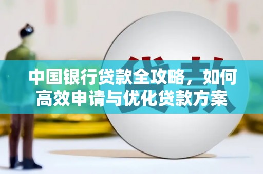 日土中国银行贷款全攻略，如何高效申请与优化贷款方案