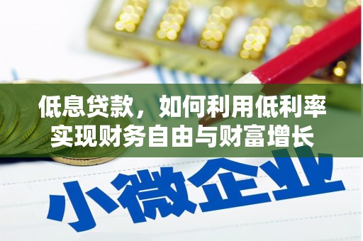 大兴安岭低息贷款，如何利用低利率实现财务自由与财富增长