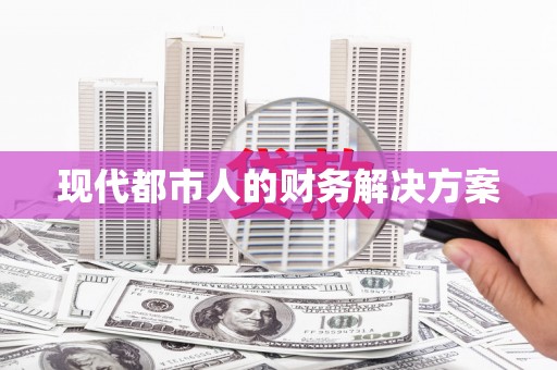 巧家现代都市人的财务解决方案